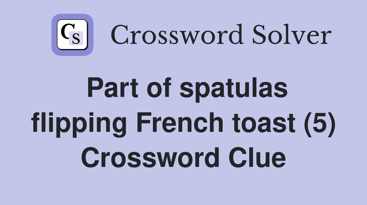 Part of spatulas flipping French toast (5) Crossword Clue