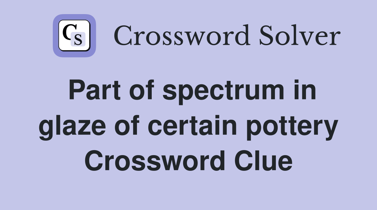 Part of spectrum in glaze of certain pottery Crossword Clue