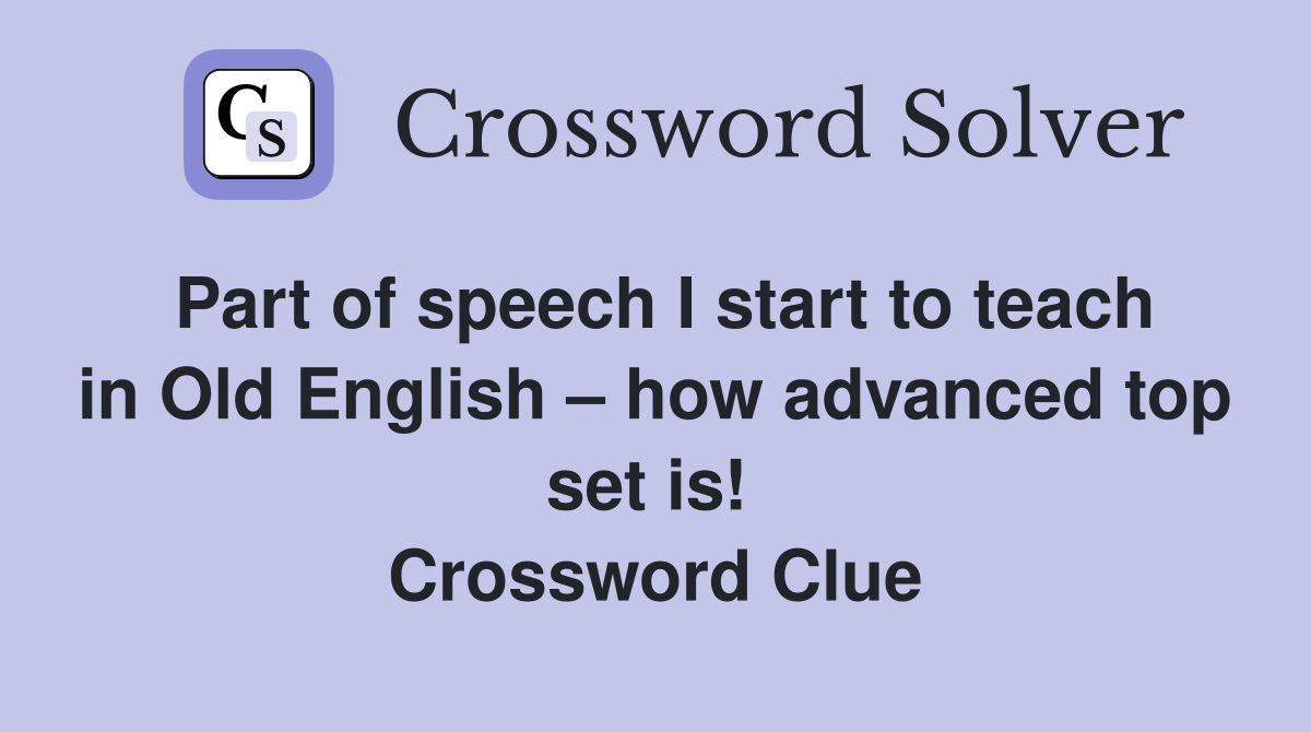 Part of speech I start to teach in Old English – how advanced top set is!  Crossword Clue
