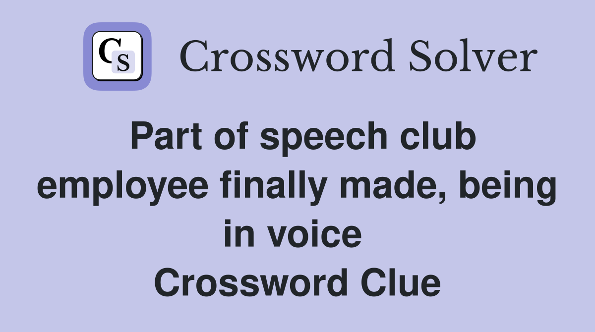 Part of speech club employee finally made, being in voice  Crossword Clue