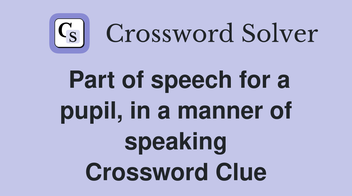 Part of speech for a pupil, in a manner of speaking Crossword Clue