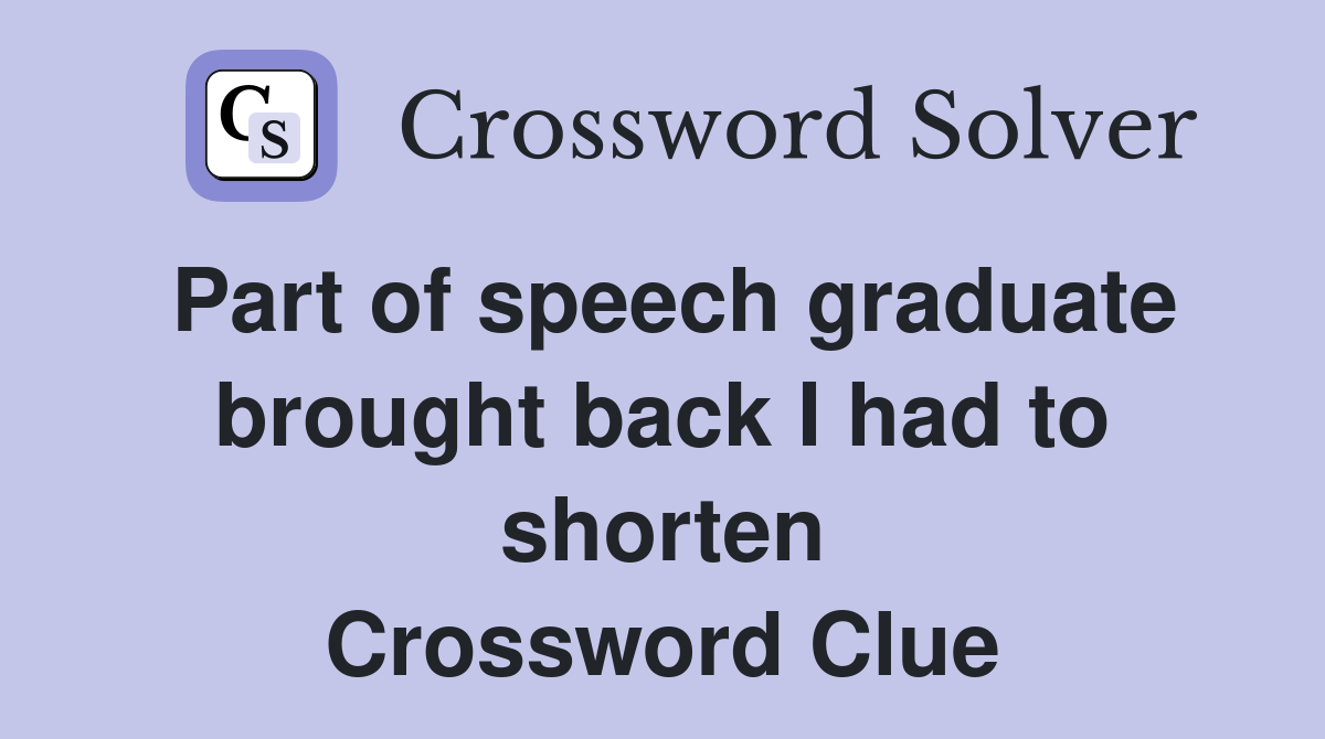 Part of speech graduate brought back I had to shorten Crossword Clue