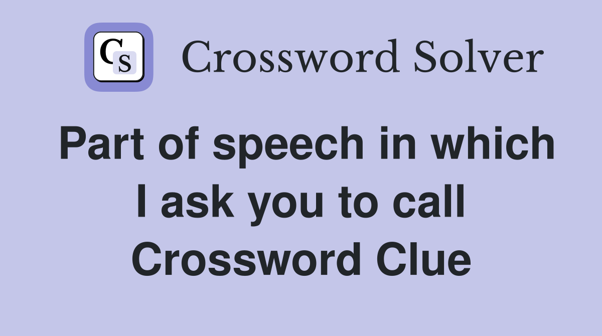 Part of speech in which I ask you to call Crossword Clue