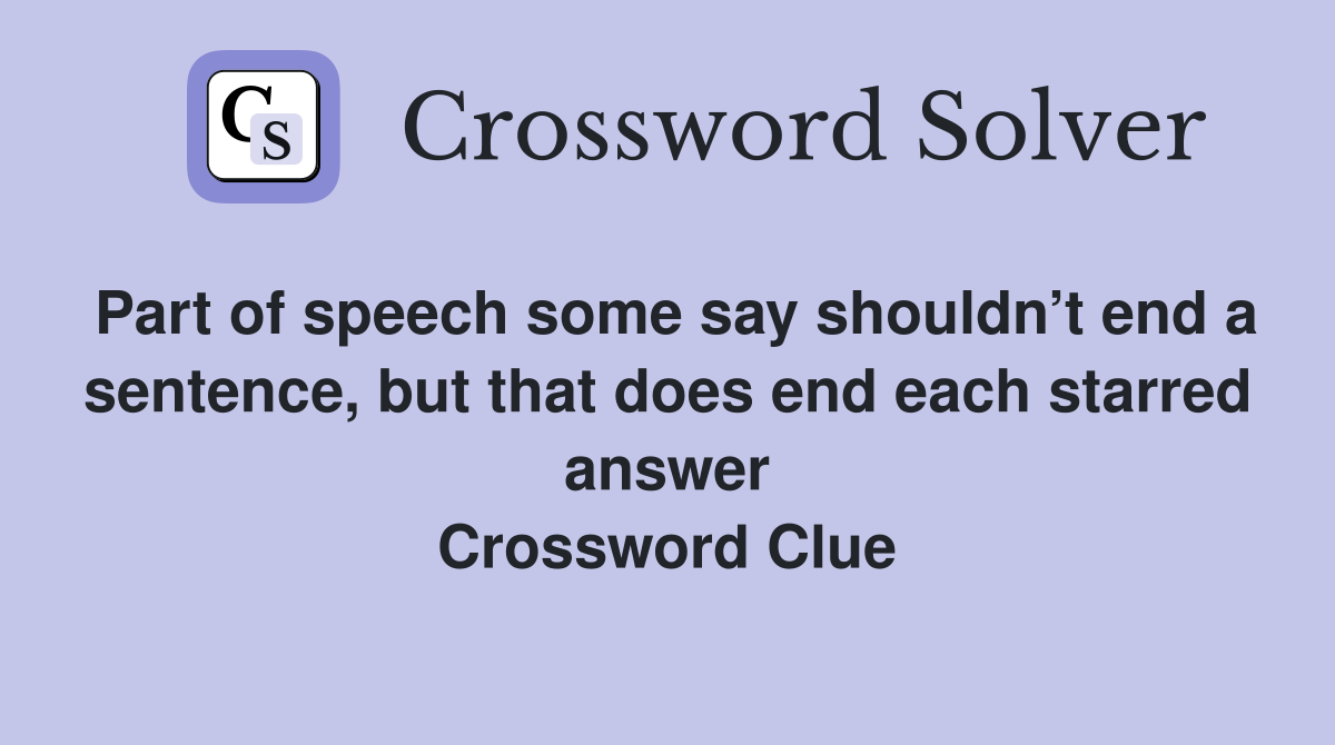 Part of speech some say shouldn’t end a sentence, but that does end each starred answer Crossword Clue
