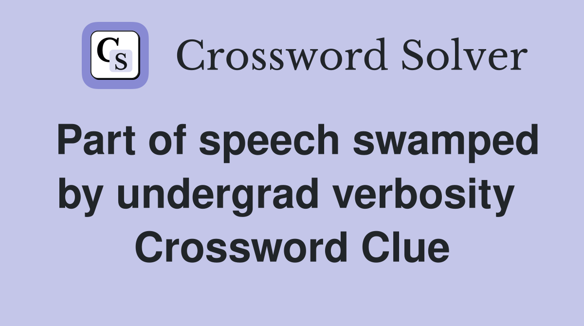 Part of speech swamped by undergrad verbosity  Crossword Clue