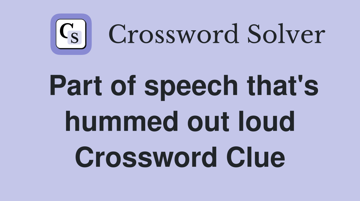 Part of speech that's hummed out loud Crossword Clue