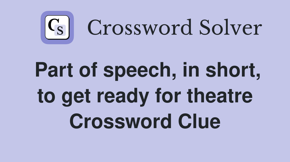 Part of speech, in short, to get ready for theatre Crossword Clue