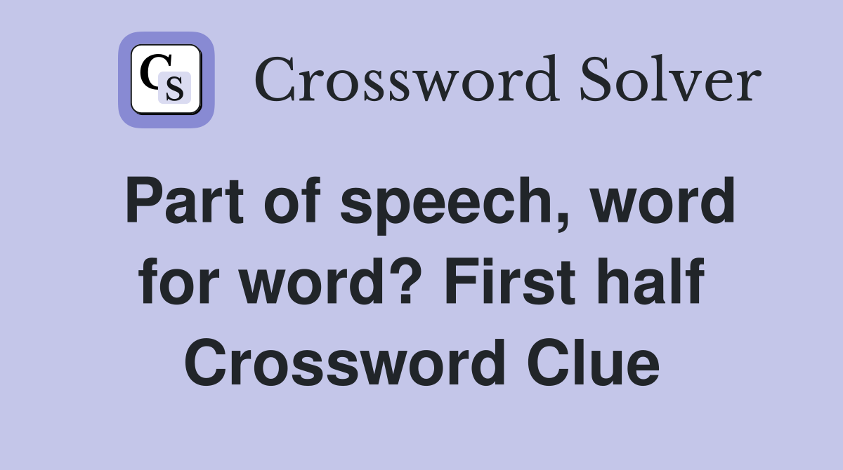 Part of speech, word for word? First half Crossword Clue
