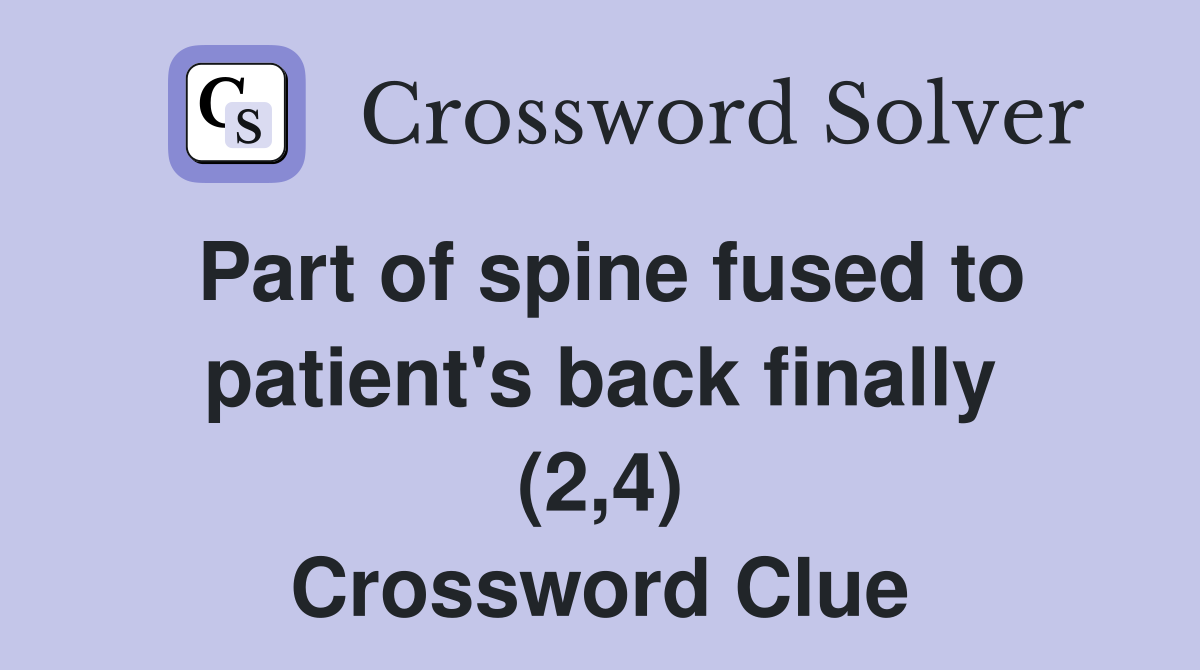Part of spine fused to patient's back finally (2,4) Crossword Clue