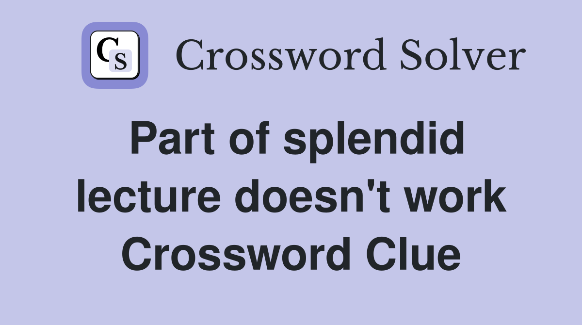 Part of splendid lecture doesn't work Crossword Clue