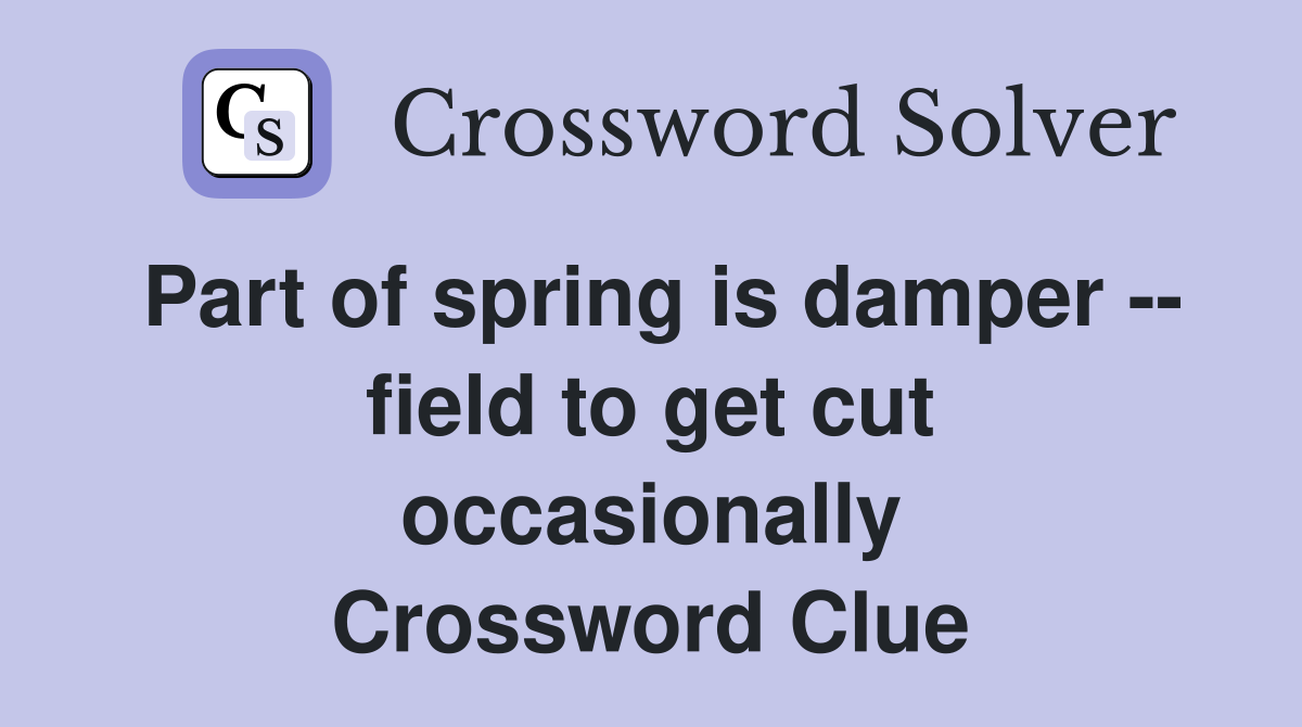 Part of spring is damper -- field to get cut occasionally Crossword Clue