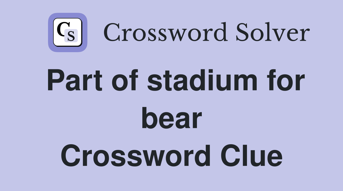 Part of stadium for bear Crossword Clue