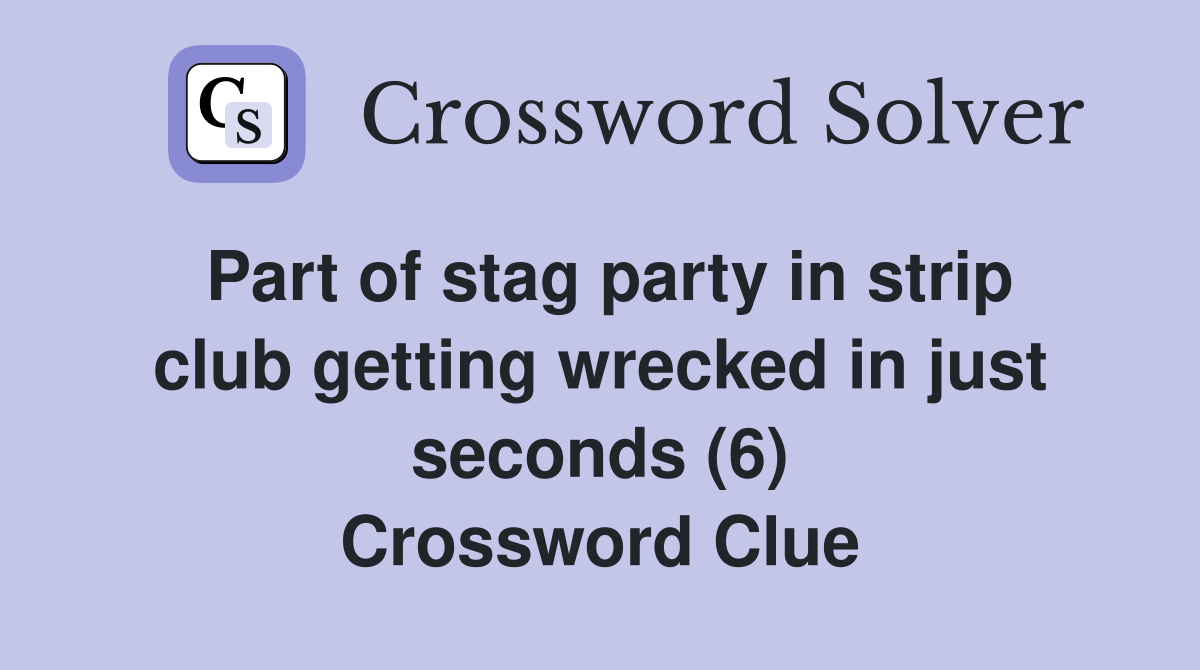 Part of stag party in strip club getting wrecked in just seconds (6) Crossword Clue