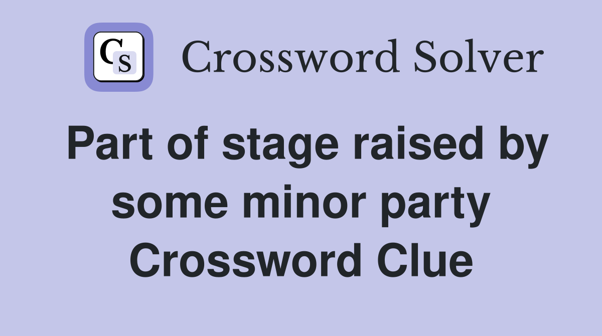 Part of stage raised by some minor party Crossword Clue