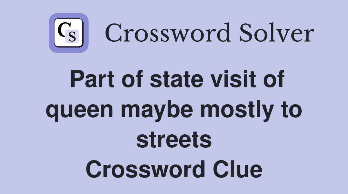 Part of state visit of queen maybe mostly to streets Crossword Clue