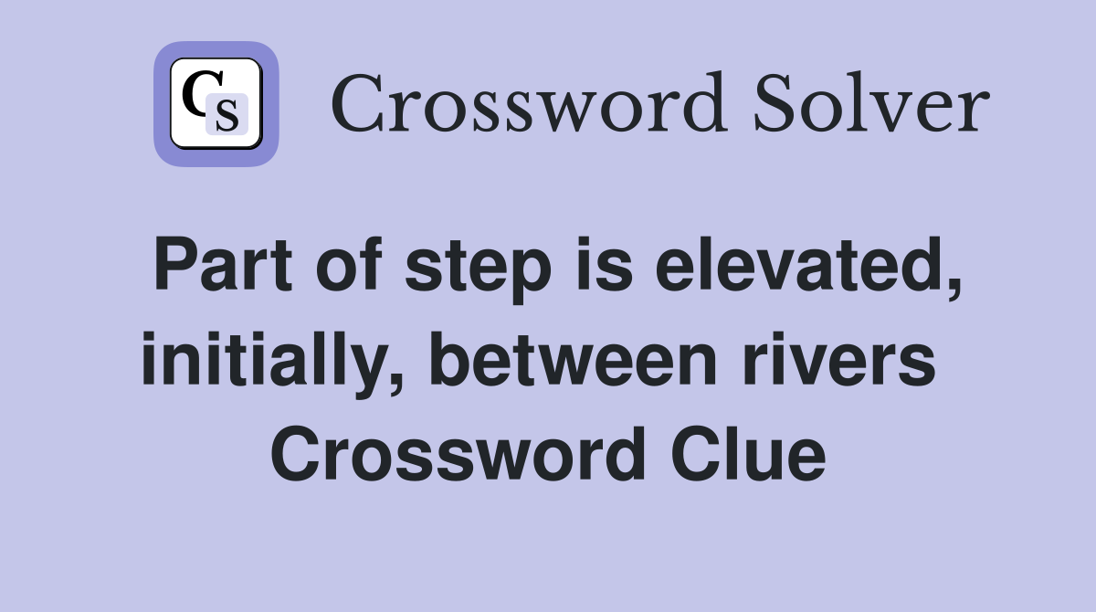 Part of step is elevated, initially, between rivers  Crossword Clue