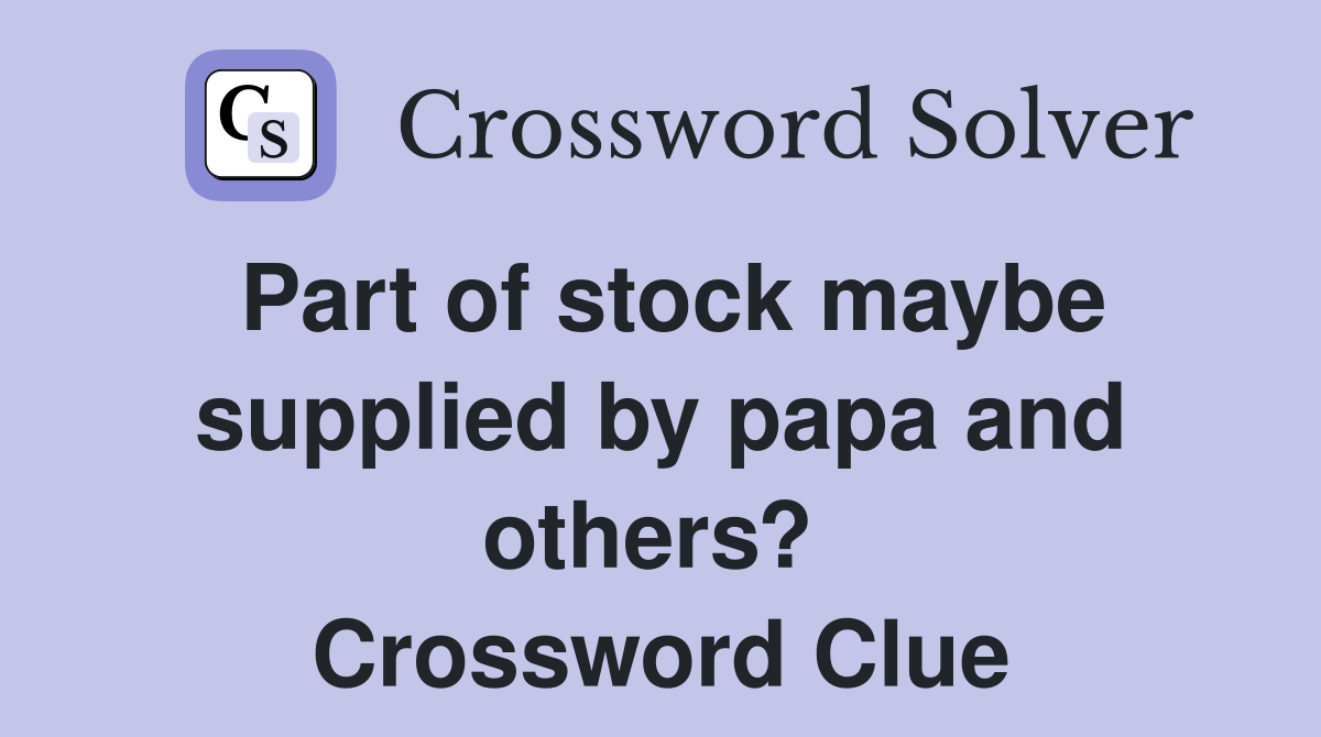 Part of stock maybe supplied by papa and others?  Crossword Clue