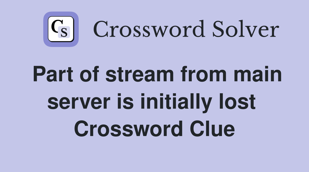 Part of stream from main server is initially lost  Crossword Clue