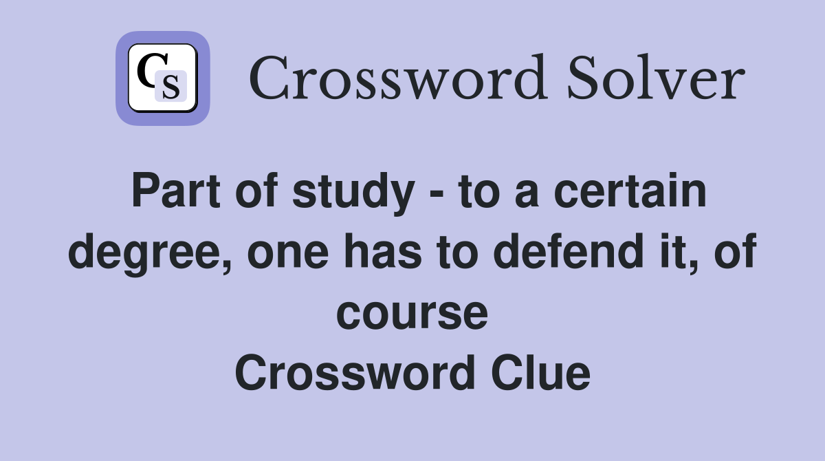 Part of study - to a certain degree, one has to defend it, of course Crossword Clue