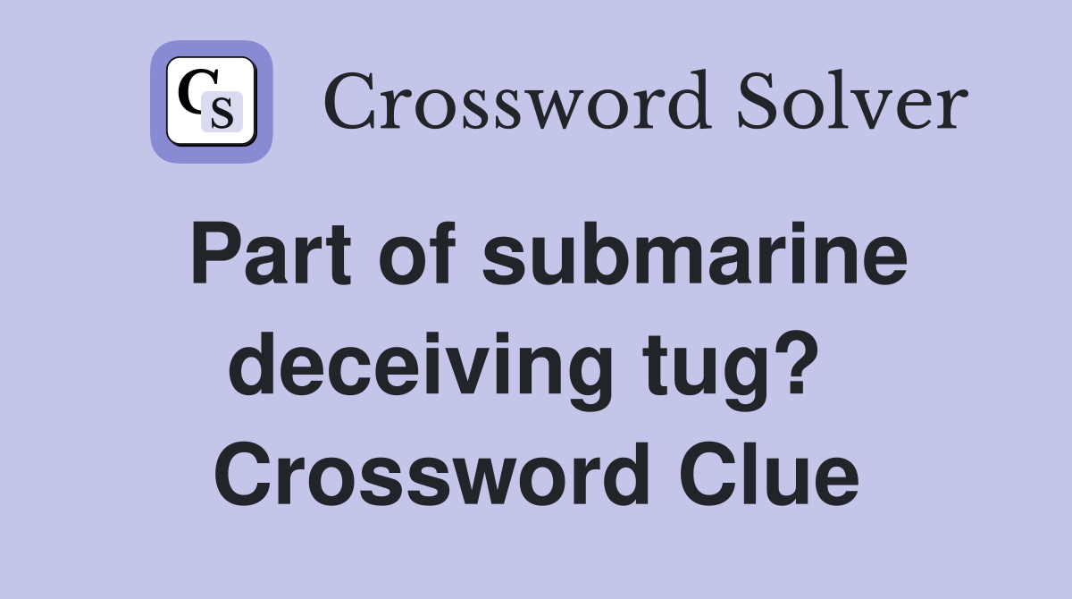 Part of submarine deceiving tug?  Crossword Clue