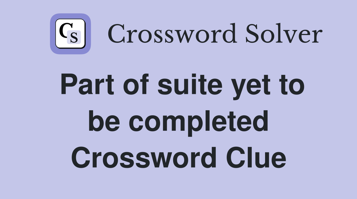 Part of suite yet to be completed Crossword Clue