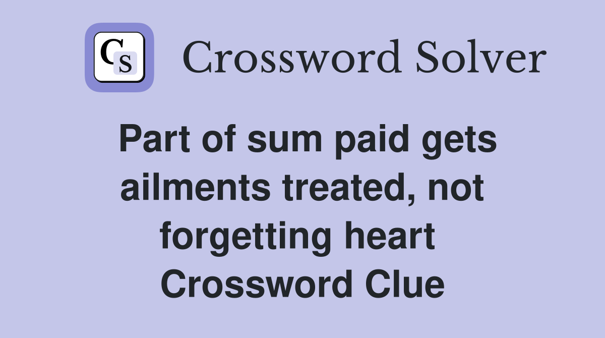 Part of sum paid gets ailments treated, not forgetting heart  Crossword Clue