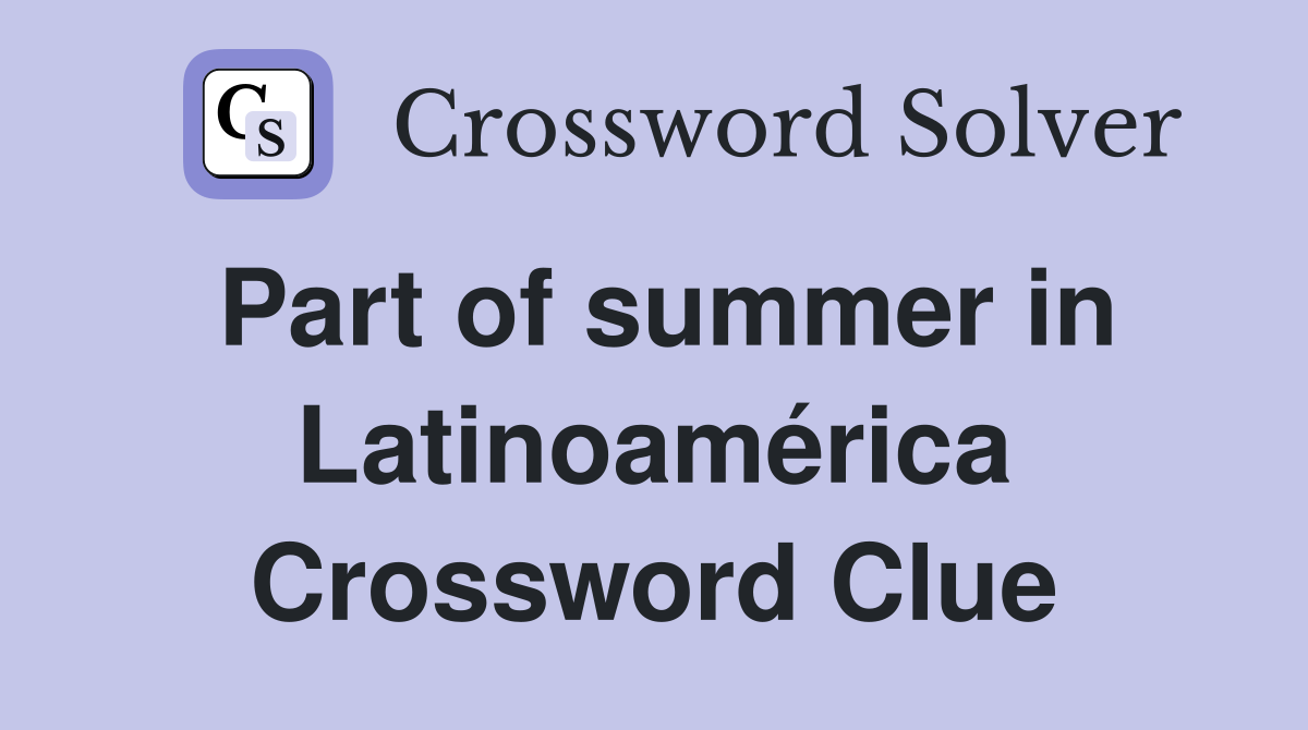 Part of summer in Latinoamérica Crossword Clue