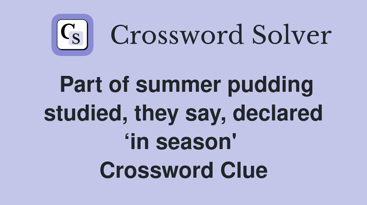 Part of summer pudding studied, they say, declared ‘in season'  Crossword Clue