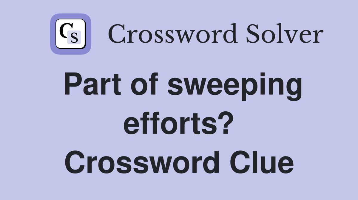 Part of sweeping efforts? Crossword Clue