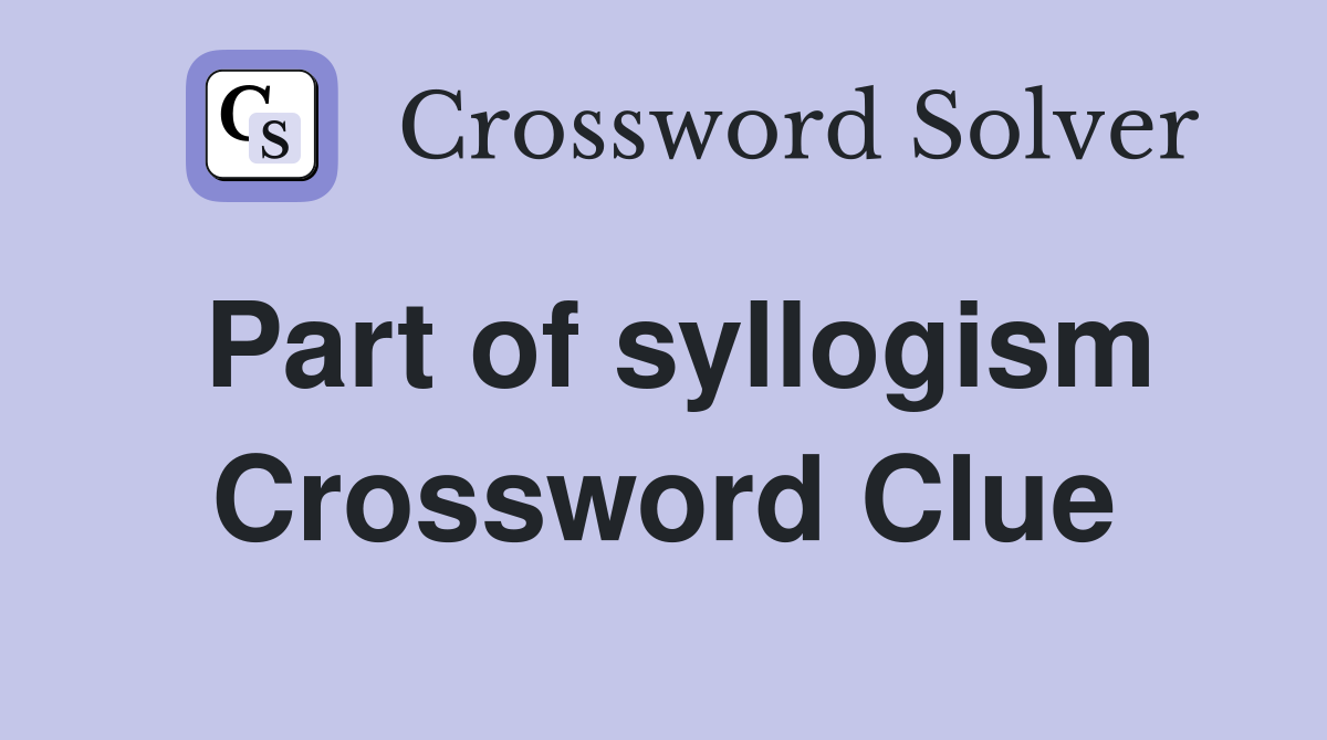 Part of syllogism Crossword Clue
