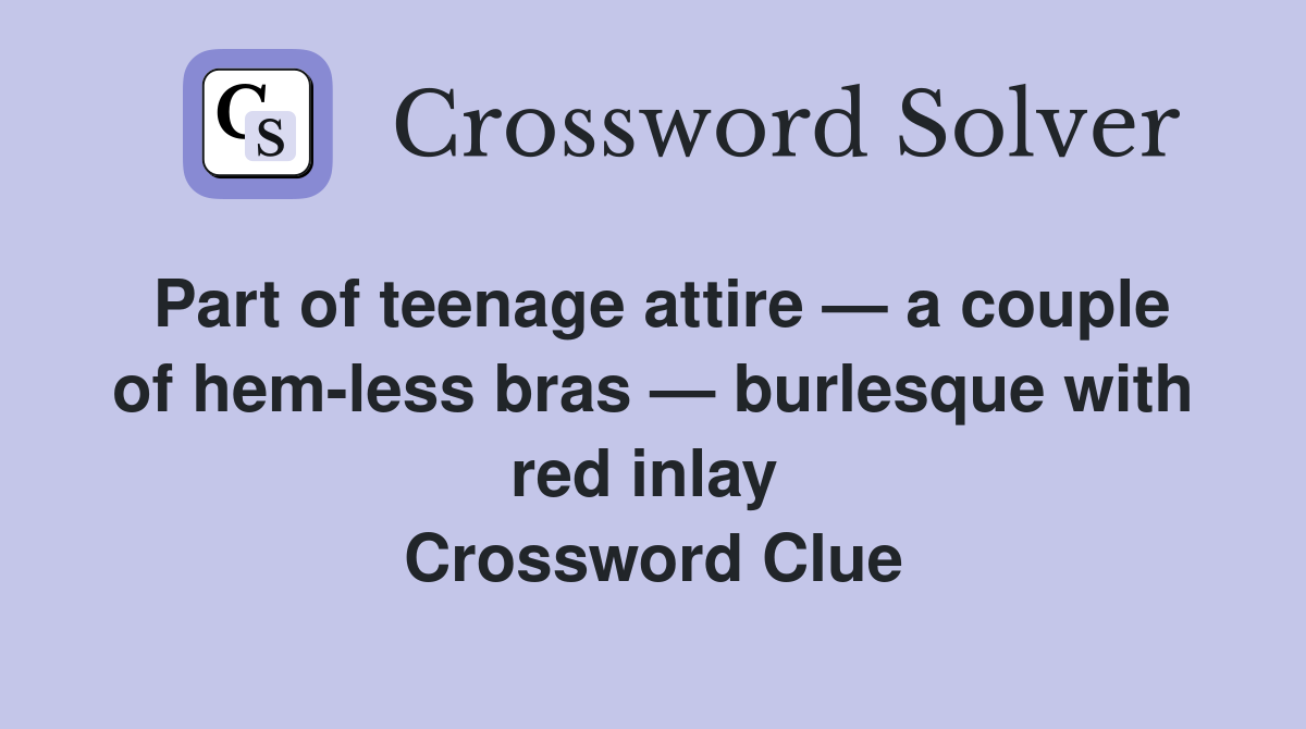 Part of teenage attire — a couple of hem-less bras — burlesque with red inlay  Crossword Clue