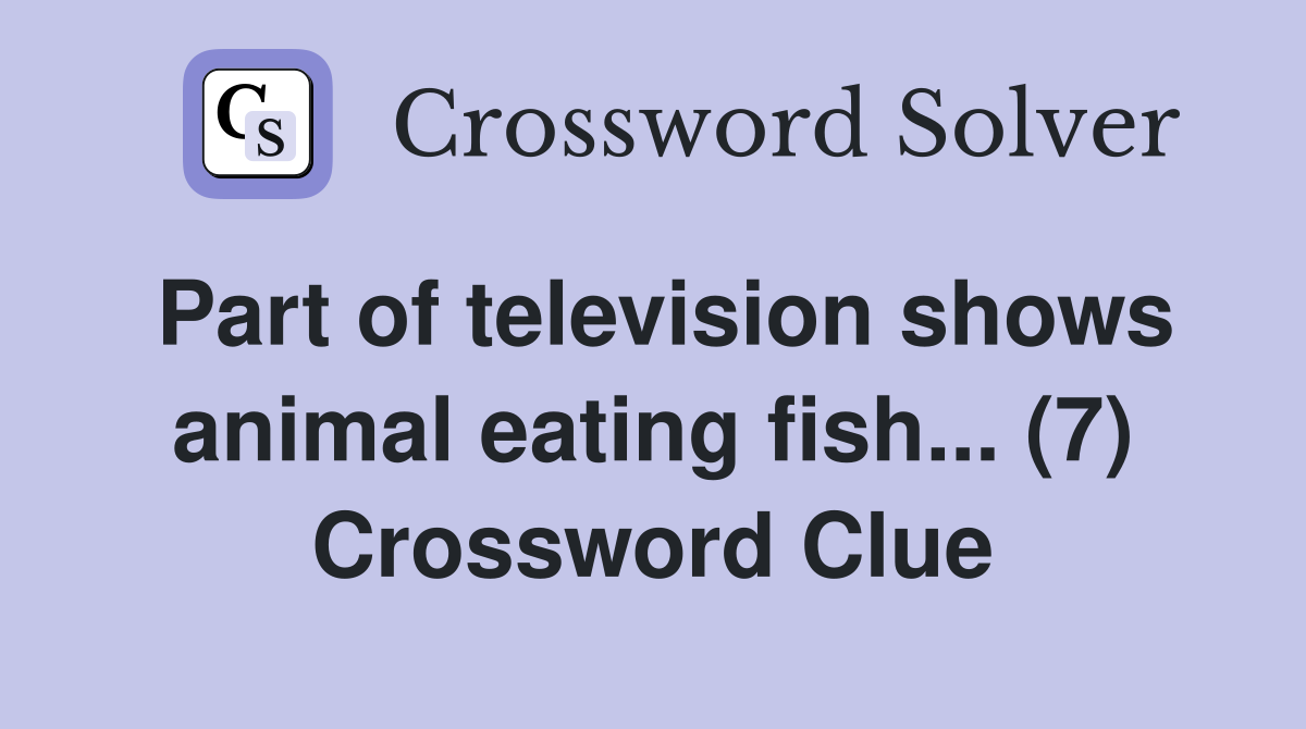 Part of television shows animal eating fish... (7) Crossword Clue