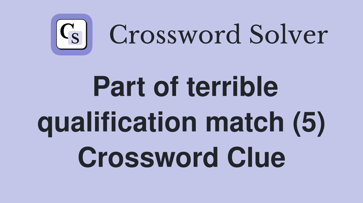 Part of terrible qualification match (5) Crossword Clue