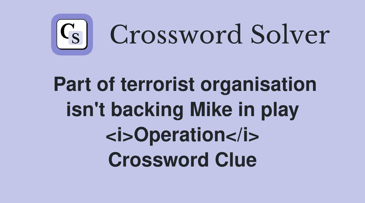 Part of terrorist organisation isn't backing Mike in play <i>Operation</i> Crossword Clue