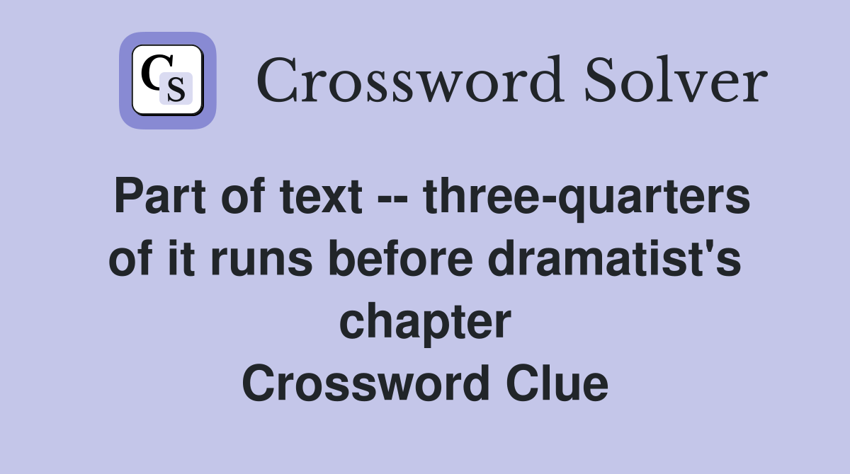 Part of text -- three-quarters of it runs before dramatist's chapter Crossword Clue