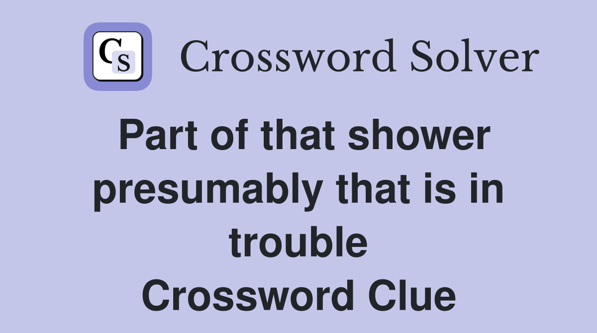 Part of that shower presumably that is in trouble Crossword Clue