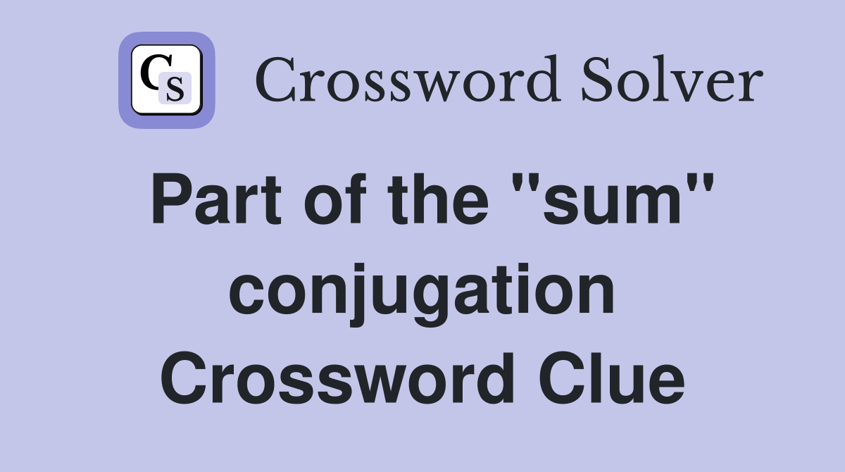 Part of the "sum" conjugation Crossword Clue