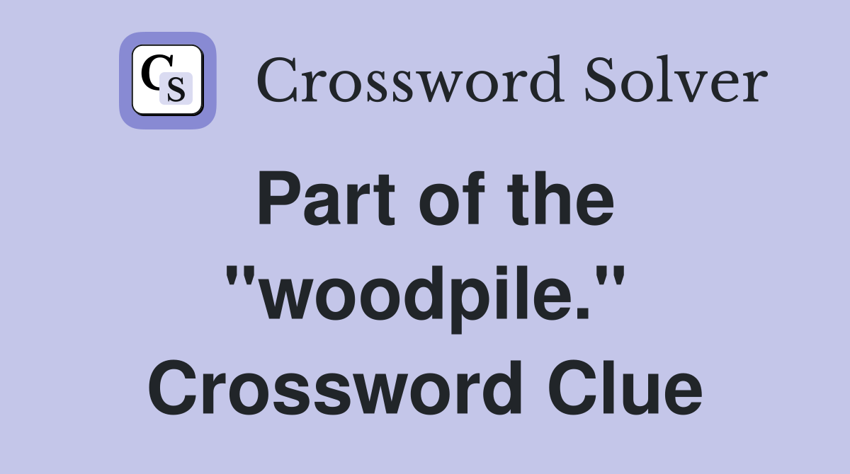 Part of the "woodpile." Crossword Clue