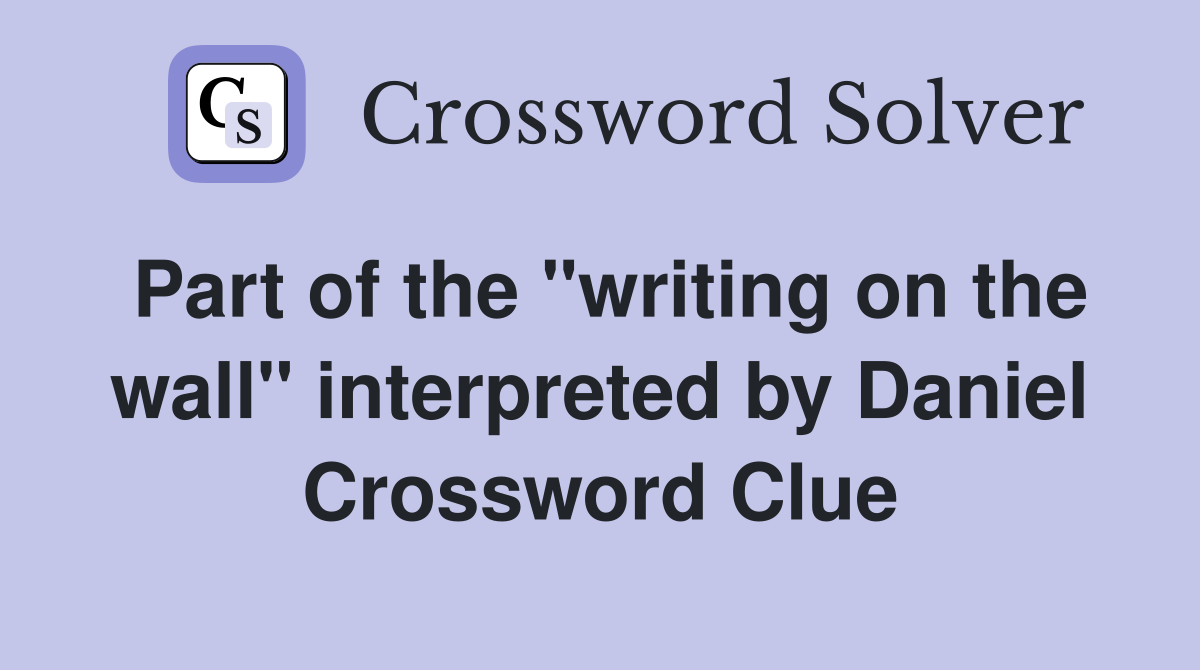Part of the "writing on the wall" interpreted by Daniel Crossword Clue
