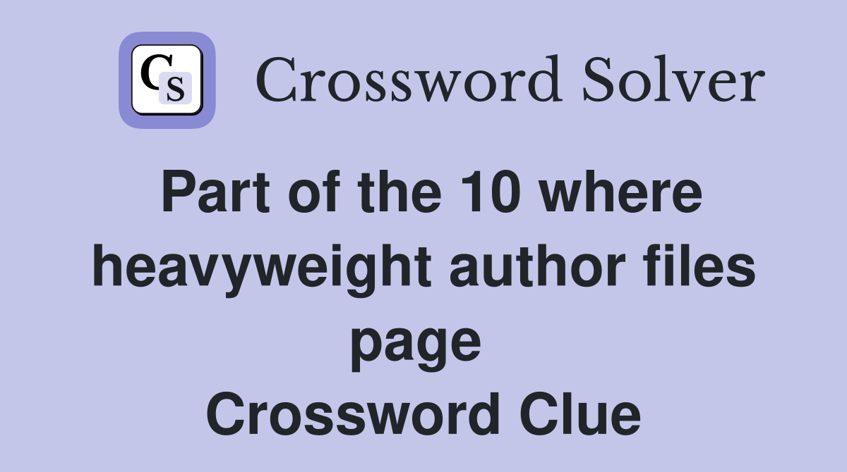Part of the 10 where heavyweight author files page  Crossword Clue