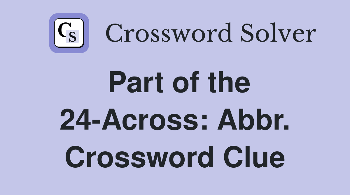 Part of the 24-Across: Abbr. Crossword Clue