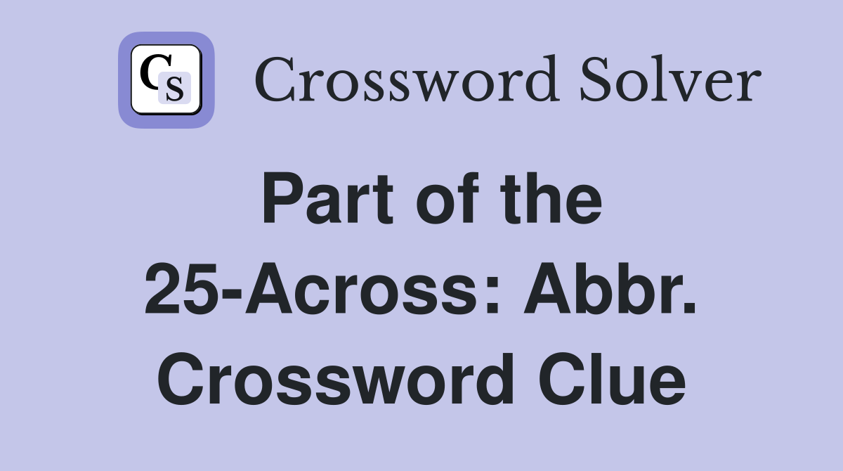 Part of the 25-Across: Abbr. Crossword Clue