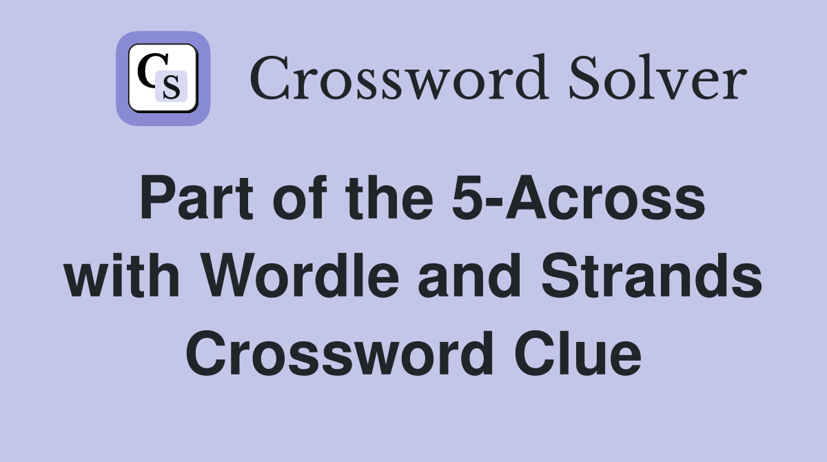 Part of the 5-Across with Wordle and Strands Crossword Clue