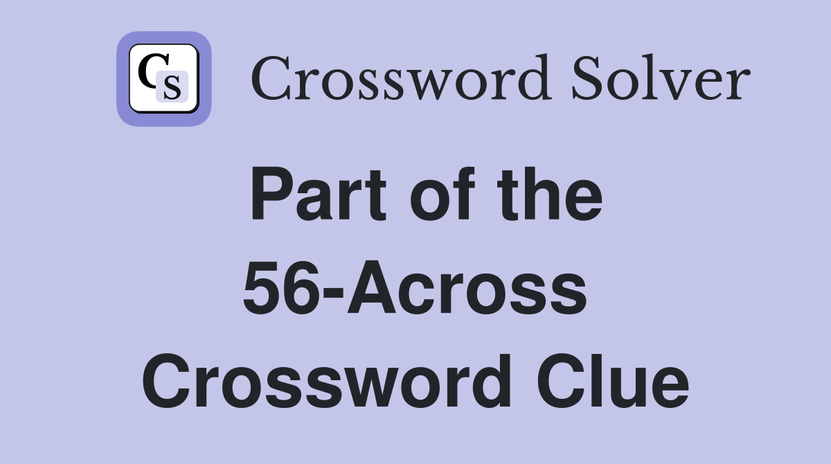 Part of the 56-Across Crossword Clue