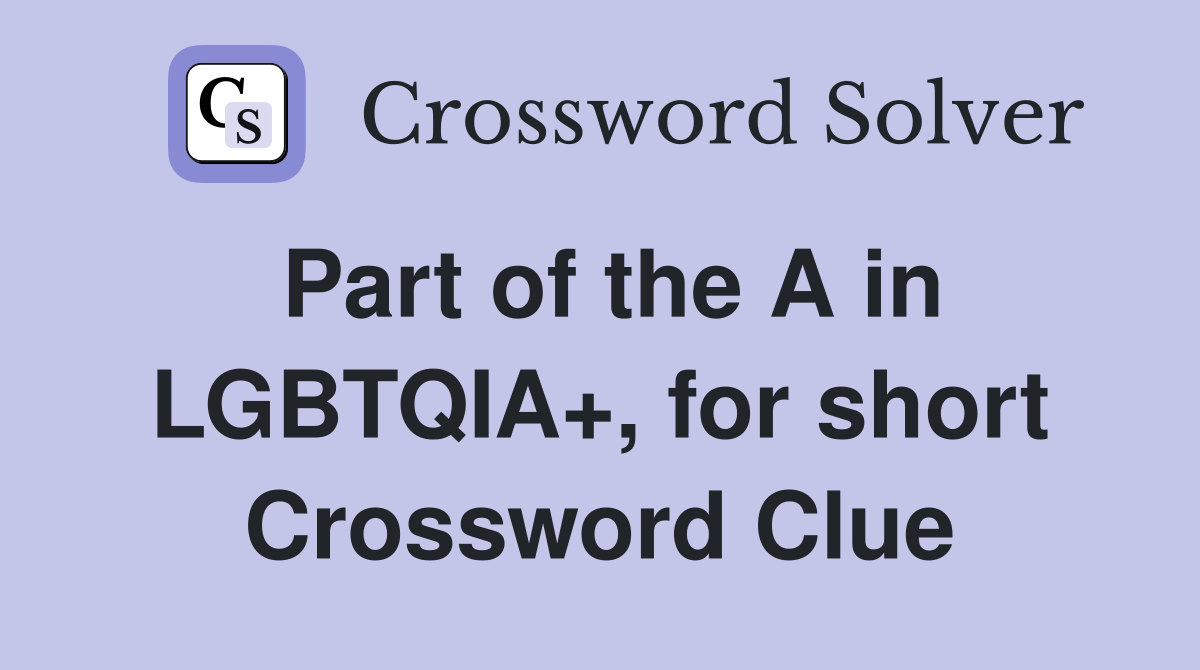 Part of the A in LGBTQIA+, for short Crossword Clue