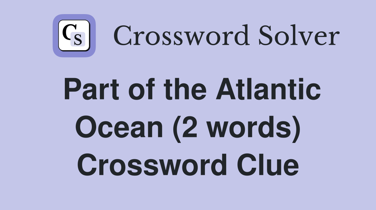 Part of the Atlantic Ocean (2 words) Crossword Clue
