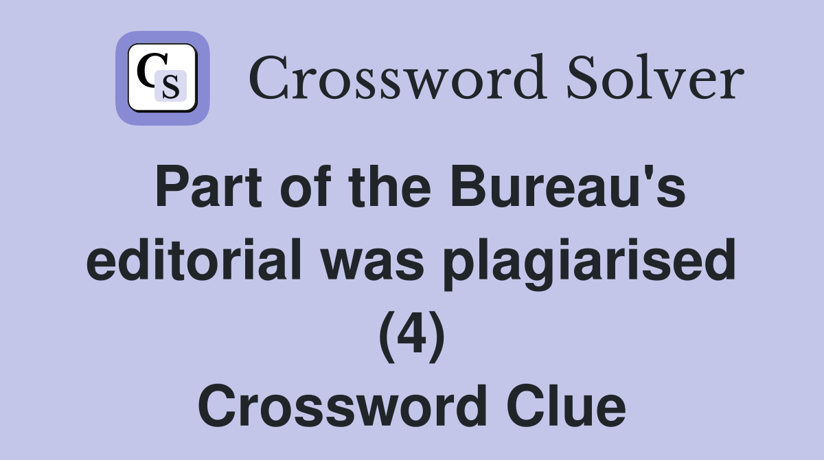 Part of the Bureau's editorial was plagiarised (4) Crossword Clue
