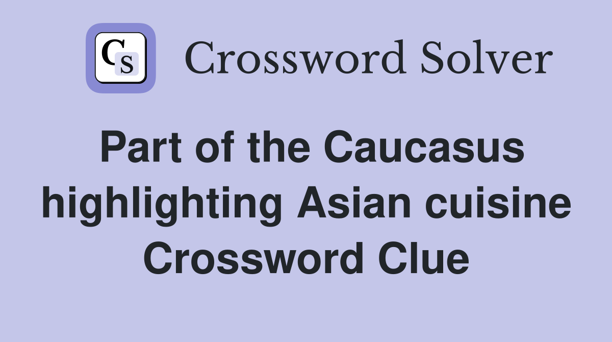 Part of the Caucasus highlighting Asian cuisine Crossword Clue