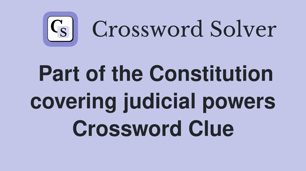Part of the Constitution covering judicial powers Crossword Clue