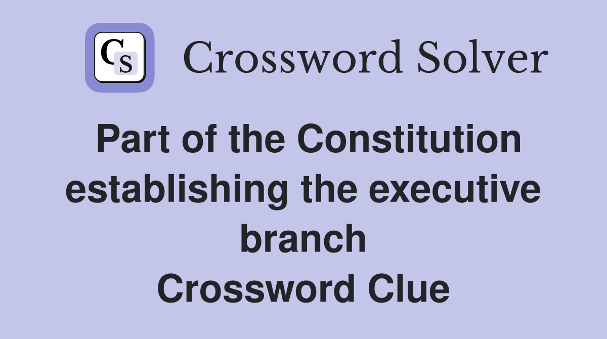 Part of the Constitution establishing the executive branch Crossword Clue